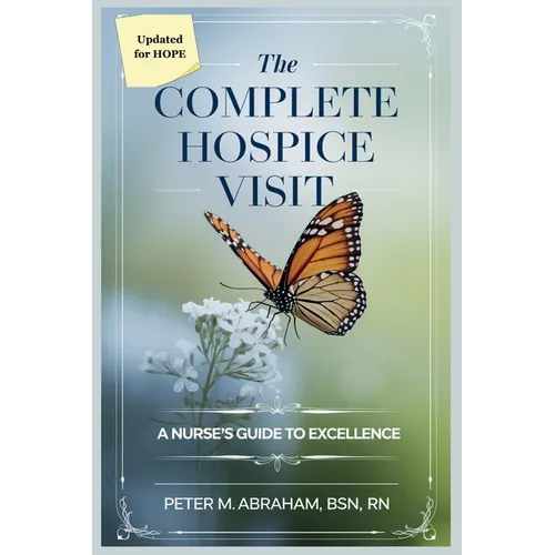 The Complete Hospice Visit: A Nurse's Guide to Excellence