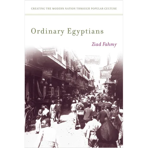 Ordinary Egyptians: Creating the Modern Nation Through Popular Culture