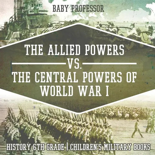 The Allied Powers vs. The Central Powers of World War I: History 6th Grade Children's Military Books