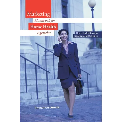 Marketing Handbook for Home Health Agencies: Home Health Business Development Strategies