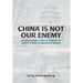 China Is Not Our Enemy: Understanding China In Context To Create A More Harmonious World