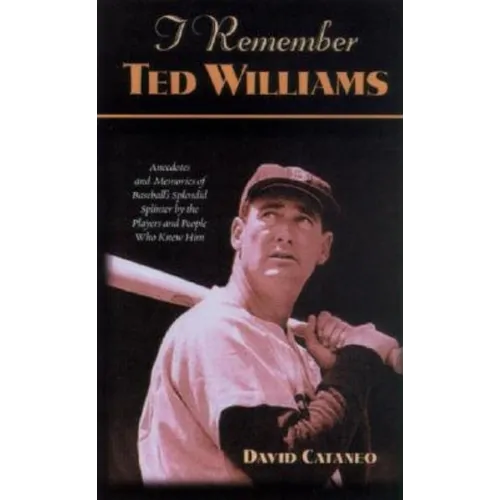 I Remember Ted Williams: Anecdotes and Memories of Baseball's Splendid Splinter by the Players and People Who Knew Him