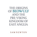 The Origins of Beowulf: And the Pre-Viking Kingdom of East Anglia