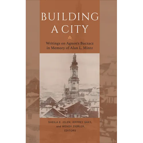 Building a City: Writings on Agnon's Buczacz in Memory of Alan Mintz
