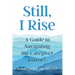 Still, I Rise: A Guide to Navigating the Caregiver Journey
