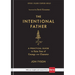 The Intentional Father: A Practical Guide to Raise Sons of Courage and Character