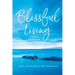 Blissful Living: A Guide to Transform your Life Now