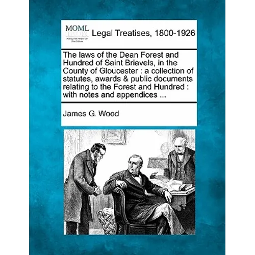 The Laws of the Dean Forest and Hundred of Saint Briavels, in the County of Gloucester: A Collection of Statutes, Awards & Public Documents Relating t