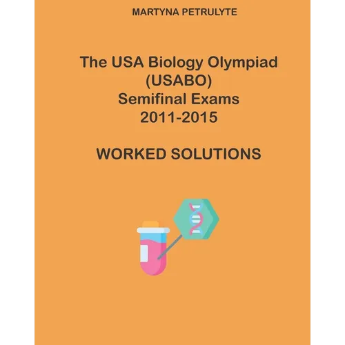 The USA Biology Olympiad Semifinal Exams 2011 - 2015 Worked Solutions