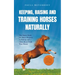 Keeping, Raising and Training Horses Naturally: The Horse Book for More Pleasure in Riding and a Close Bond With Your Horse - Incl. Health Guide, Grou
