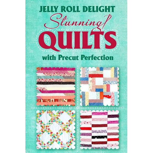 Jelly Roll Delight: Stunning Quilts with Precut Perfection: Quilt Patterns