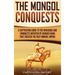 The Mongol Conquests: A Captivating Guide to the Invasions and Conquests Initiated by Genghis Khan That Created the Vast Mongol Empire