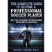 The Complete Guide to Become a Professional Soccer Player: Best Tips to Prepare for Professional Soccer and Be Successful