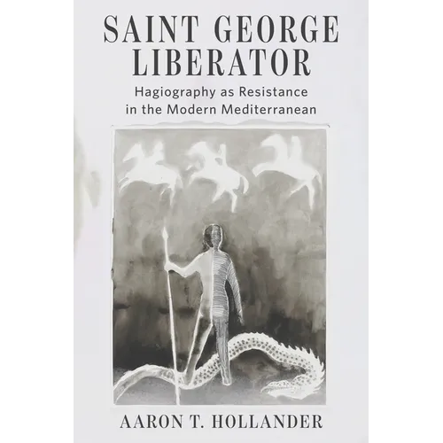 Saint George Liberator: Hagiography as Resistance in the Modern Mediterranean