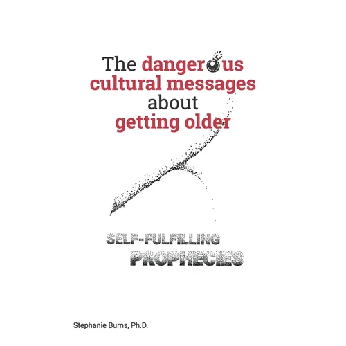 The Dangerous Cultural Messages about Getting Older: Self-fulfilling Prophecies