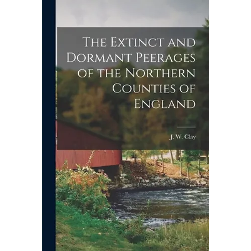 The Extinct and Dormant Peerages of the Northern Counties of England [microform]