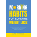 Morning Habits For Surefire Weight Loss: Create An Empowering Morning Routine, Simple Steps To Lose Weight And Improve Your Health