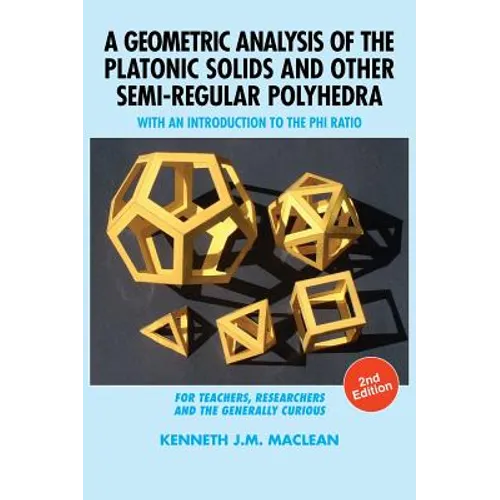 A Geometric Analysis of the Platonic Solids and Other Semi-Regular Polyhedra: With an Introduction to the Phi Ratio, 2nd Edition