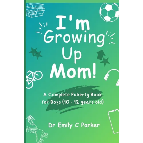 I'm Growing Up Mom!: A Complete Puberty Book for Boys (10 - 12 years old)