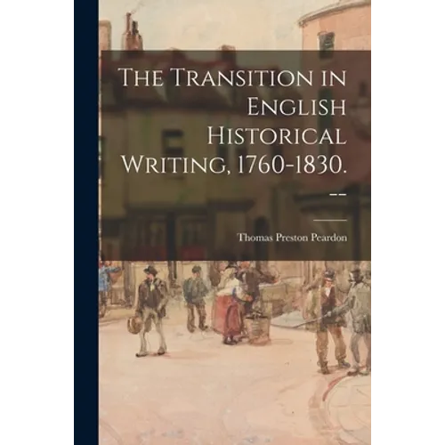The Transition in English Historical Writing, 1760-1830. --