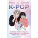 How to Speak KPOP: Mastering the Most Popular Korean Words from K-POP and Talking Like a Real Fan