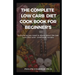 The Complete Low Carb Diet Cook Book for Beginner's: Everything you need to know about the low carb diet with free cook book recipes