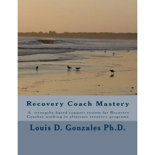 -Recovery Coach Mastery: Strengths-based Approaches, Competencies, for helping persons recovering for addictive behaviors