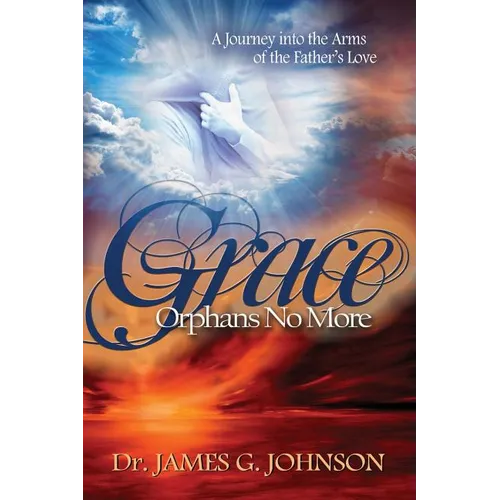 Grace Orphans No More: A Pastor's Journey into the arms of the Father's Love