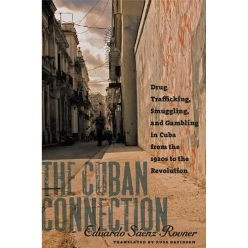 The Cuban Connection: Drug Trafficking, Smuggling, and Gambling in Cuba from the 1920s to the Revolution