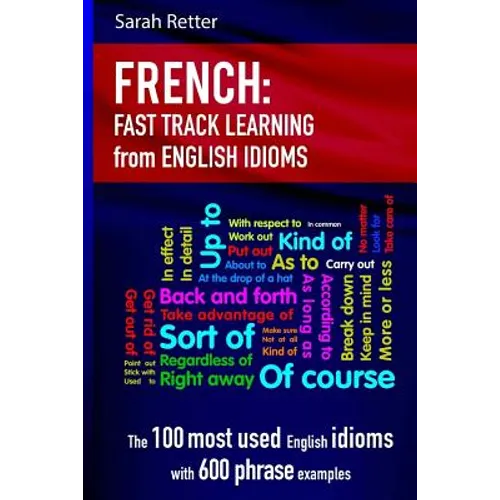 French: Idioms Fast Track Learning for English Speakers: The 100 most used English idioms with 600 phrase examples.
