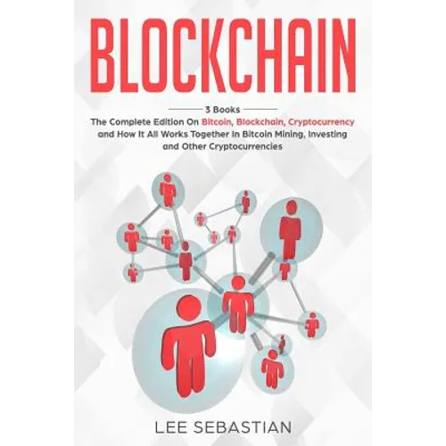 Blockchain: 3 Books - The Complete Edition on Bitcoin, Blockchain, Cryptocurrency and How It All Works Together In Bitcoin Mining, Investing and Other