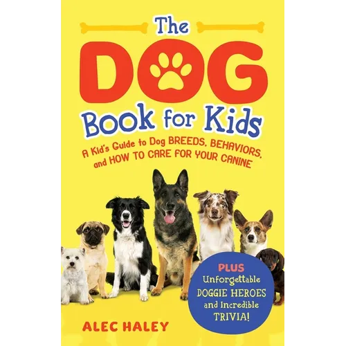 The Dog Book for Kids: A Kid's Guide to Dog Breeds, Behaviors, and How to Care for Your Canine - Plus Unforgettable Doggie Heroes and Incredible Trivi