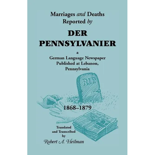 Marriages and Deaths Reported by Der Pennsylvanier, a German Language Newspaper Published at Lebanon, Pennsylvania, 1868-1879