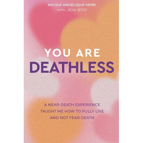 You Are Deathless: A Near-Death Experience Taught Me How to Fully Live and Not Fear Death