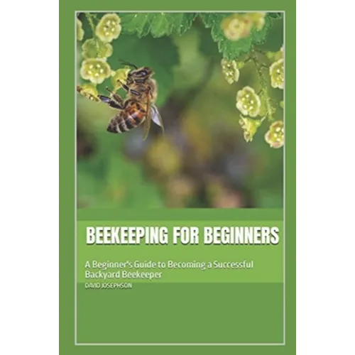 Beekeeping for Beginners: A Beginner's Guide to Becoming a Successful Backyard Beekeeper