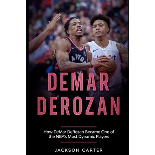 DeMar DeRozan: How DeMar DeRozan Became One of the NBA's Most Dynamic Players