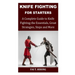Knife Fighting for Starters: A Complete Guide to Knife Fighting; The Essentials, Great Strategies, Steps and More