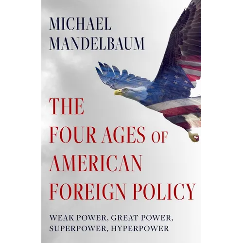 The Four Ages of American Foreign Policy: Weak Power, Great Power, Superpower, Hyperpower