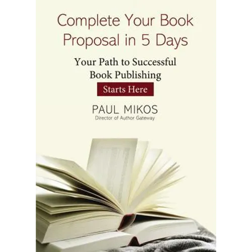 A Complete Your Book Proposal in 5 Days: Your Path to Successful Book Publishing Starts Here