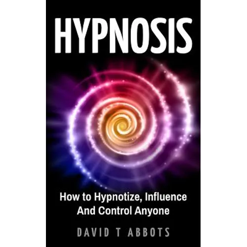 Hypnosis: How to Hypnotize, Influence And Control Anyone