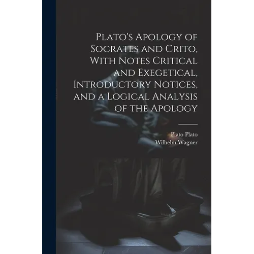 Plato's Apology of Socrates and Crito, With Notes Critical and Exegetical, Introductory Notices, and a Logical Analysis of the Apology