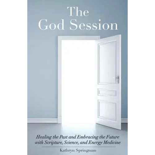 The God Session: Healing the Past and Embracing the Future with Scripture, Science, and Energy Medicine