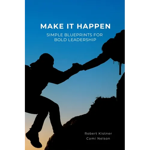 Make It Happen: Simple Blueprints for Bold Leadership
