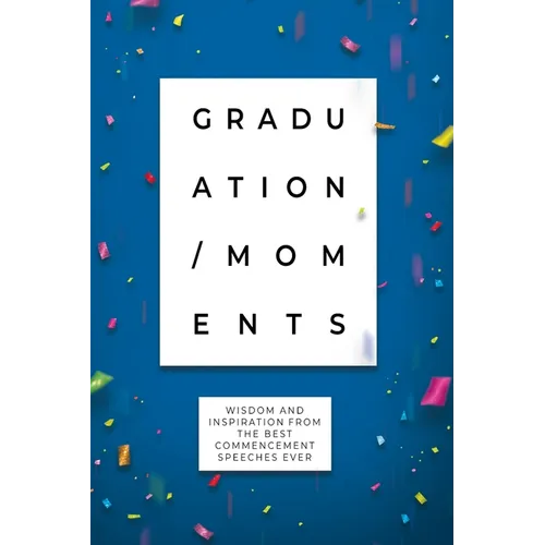 Graduation Moments: Wisdom and Inspiration from the Best Commencement Speeches Ever