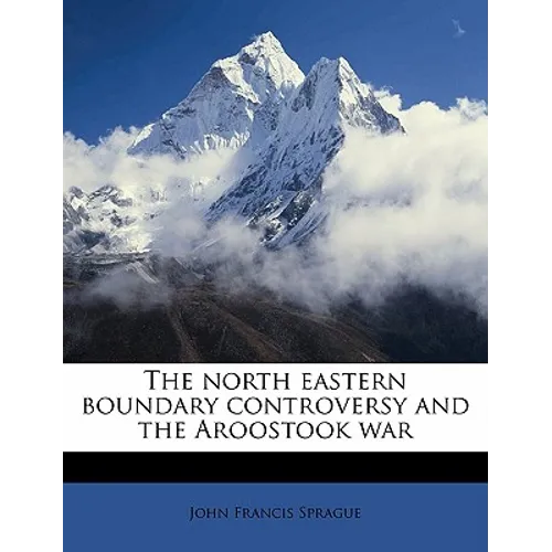 The north eastern boundary controversy and the Aroostook war