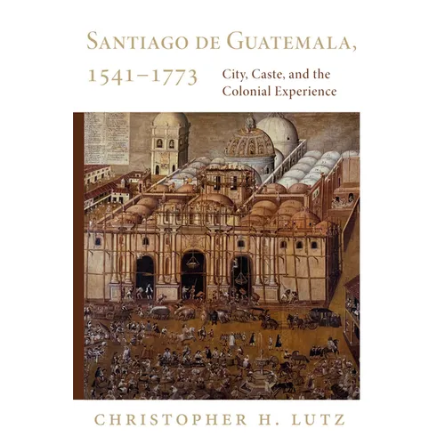 Santiago de Guatemala, 1541-1773: City, Caste, and the Colonial Experience