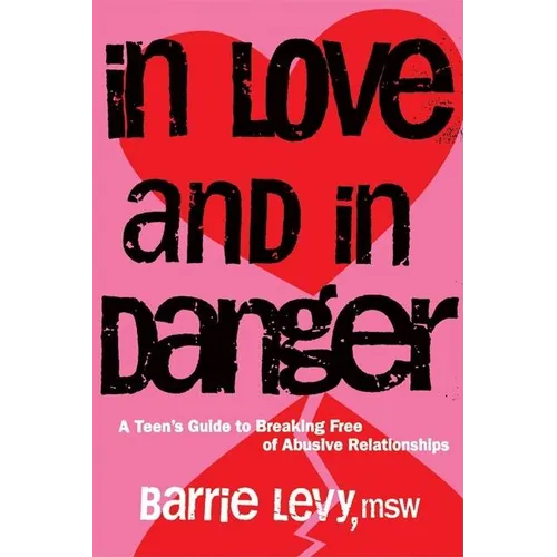 In Love and in Danger: A Teen's Guide to Breaking Free of Abusive Relationships
