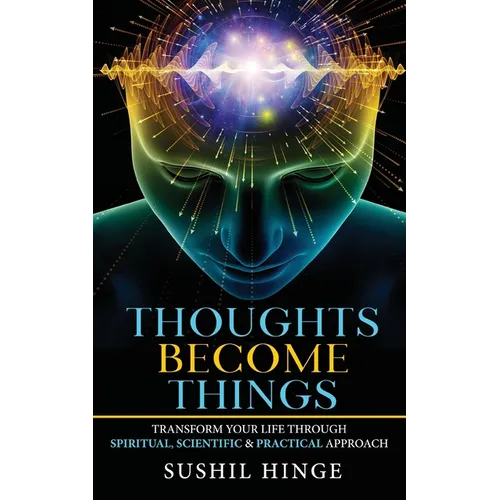 Thoughts Become Things: Transform Your Life Through Spiritual, Scientific & Practical Approach Paperback