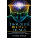 Thoughts Become Things: Transform Your Life Through Spiritual, Scientific & Practical Approach Paperback