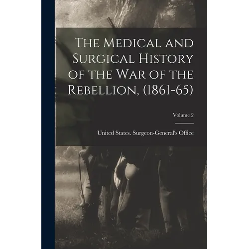 The Medical and Surgical History of the war of the Rebellion, (1861-65); Volume 2